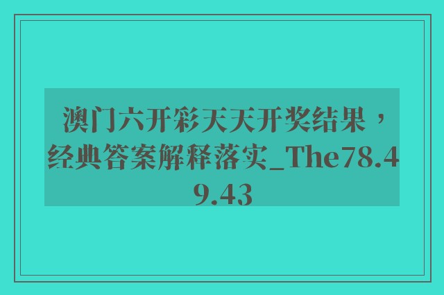 澳门六开彩天天开奖结果，经典答案解释落实_The78.49.43