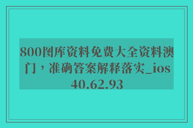 800图库资料免费大全资料澳门，准确答案解释落实_ios40.62.93