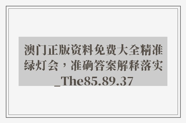 澳门正版资料免费大全精准绿灯会，准确答案解释落实_The85.89.37