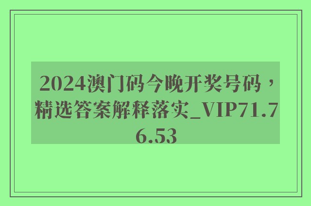 2024澳门码今晚开奖号码，精选答案解释落实_VIP71.76.53