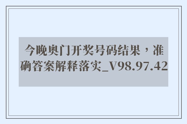 今晚奥门开奖号码结果，准确答案解释落实_V98.97.42