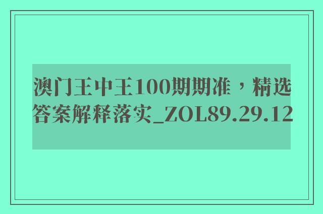 澳门王中王100期期准，精选答案解释落实_ZOL89.29.12