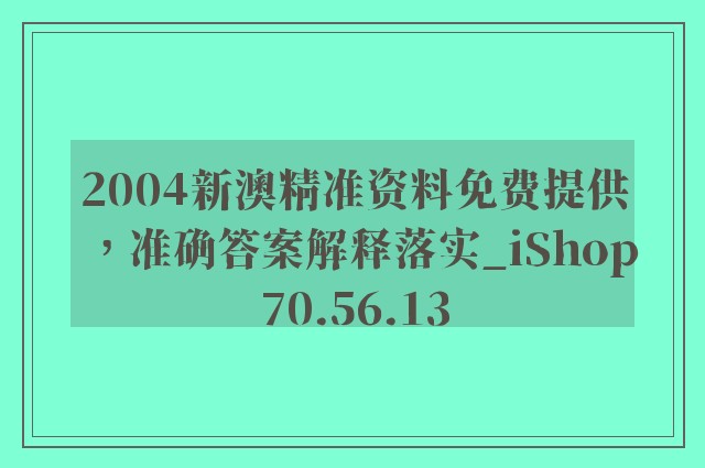 2004新澳精准资料免费提供，准确答案解释落实_iShop70.56.13