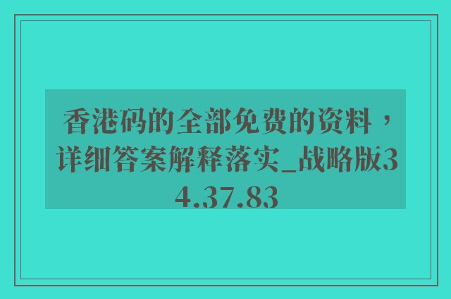 香港码的全部免费的资料，详细答案解释落实_战略版34.37.83