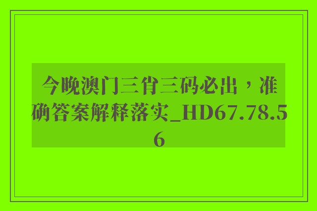 今晚澳门三肖三码必出，准确答案解释落实_HD67.78.56