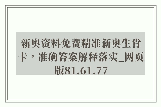 新奥资料免费精准新奥生肖卡，准确答案解释落实_网页版81.61.77