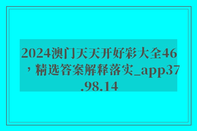 2024澳门天天开好彩大全46，精选答案解释落实_app37.98.14