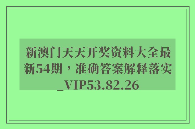 新澳门天天开奖资料大全最新54期，准确答案解释落实_VIP53.82.26