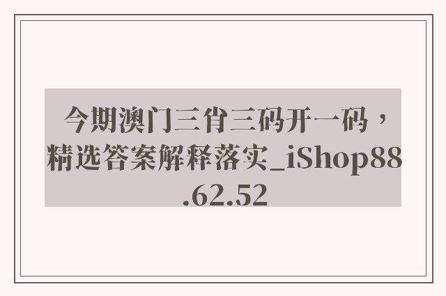 今期澳门三肖三码开一码，精选答案解释落实_iShop88.62.52