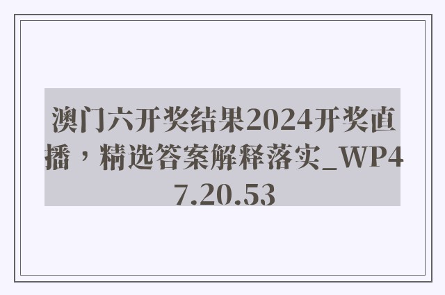 澳门六开奖结果2024开奖直播，精选答案解释落实_WP47.20.53