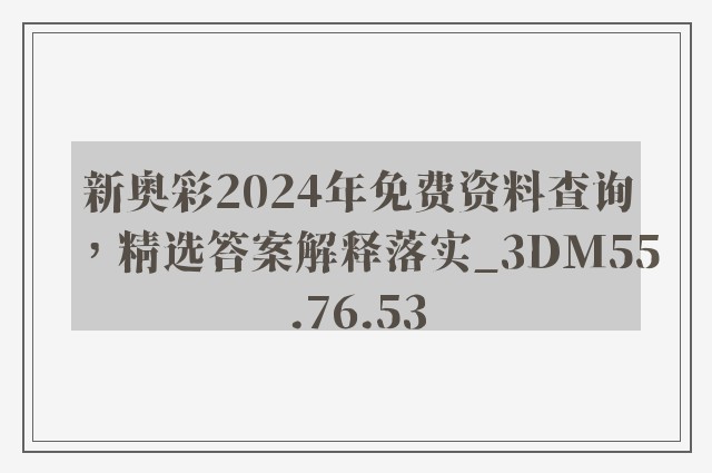 新奥彩2024年免费资料查询，精选答案解释落实_3DM55.76.53