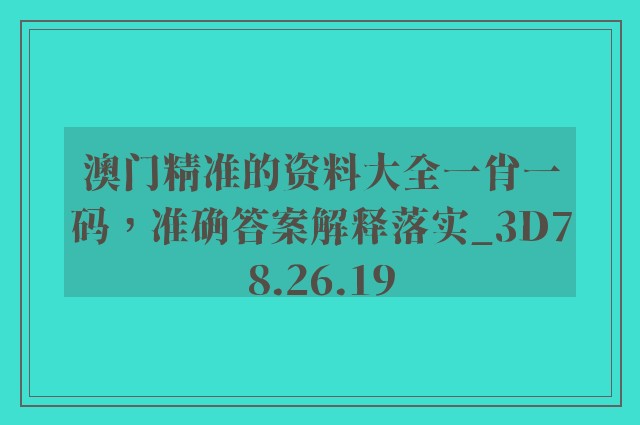 澳门精准的资料大全一肖一码，准确答案解释落实_3D78.26.19