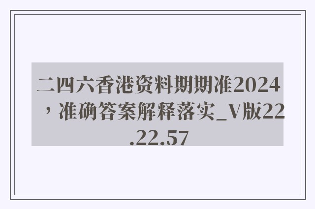 二四六香港资料期期准2024，准确答案解释落实_V版22.22.57