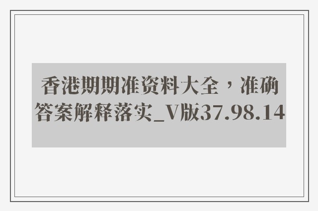 香港期期准资料大全，准确答案解释落实_V版37.98.14