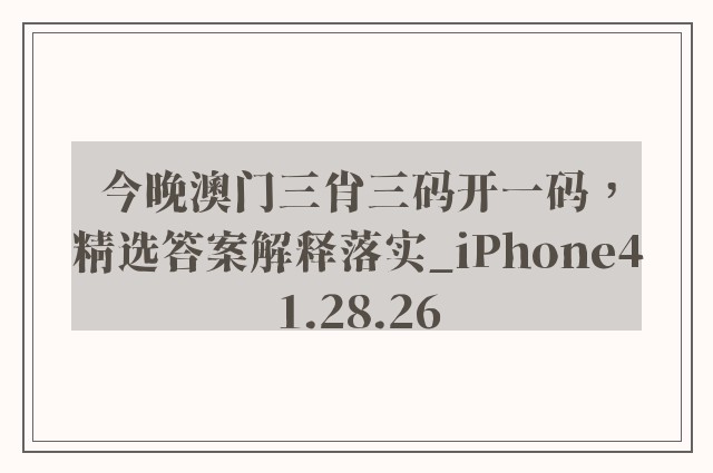 今晚澳门三肖三码开一码，精选答案解释落实_iPhone41.28.26