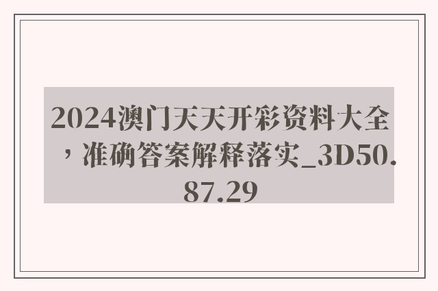 2024澳门天天开彩资料大全，准确答案解释落实_3D50.87.29