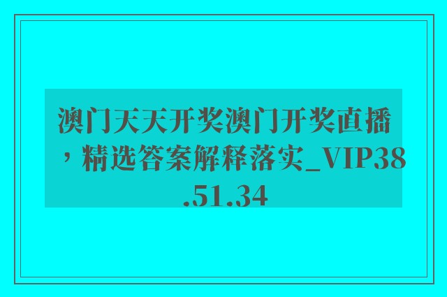 澳门天天开奖澳门开奖直播，精选答案解释落实_VIP38.51.34