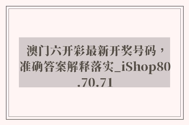 澳门六开彩最新开奖号码，准确答案解释落实_iShop80.70.71