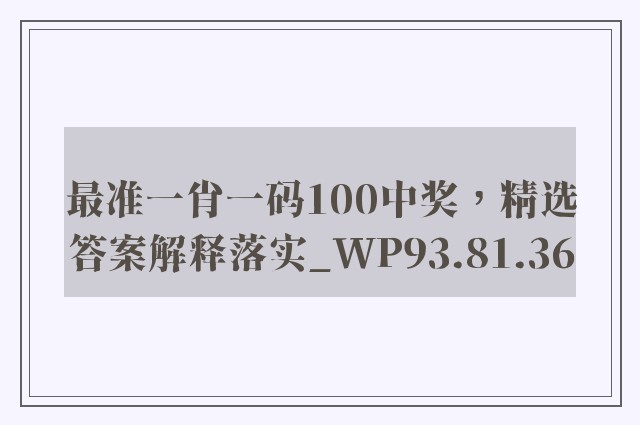 最准一肖一码100中奖，精选答案解释落实_WP93.81.36