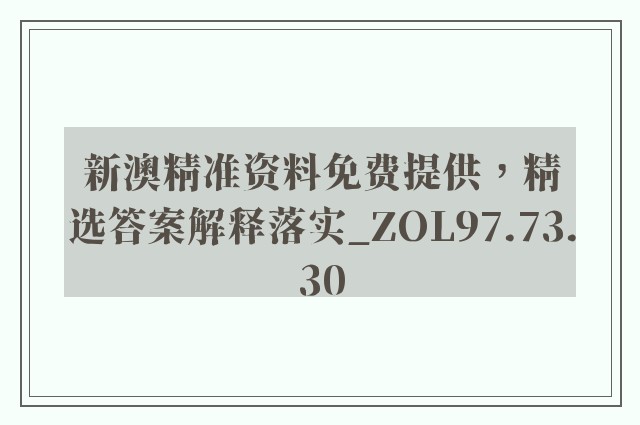 新澳精准资料免费提供，精选答案解释落实_ZOL97.73.30