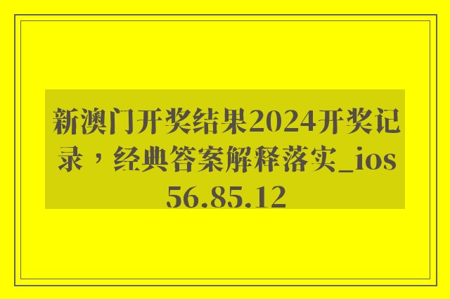 新澳门开奖结果2024开奖记录，经典答案解释落实_ios56.85.12