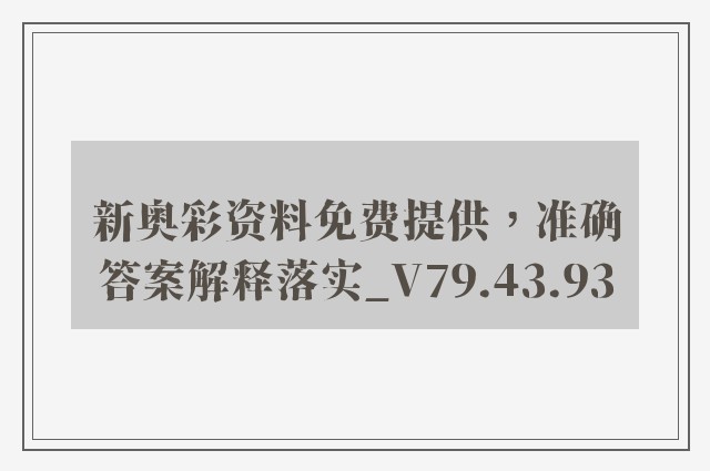 新奥彩资料免费提供，准确答案解释落实_V79.43.93