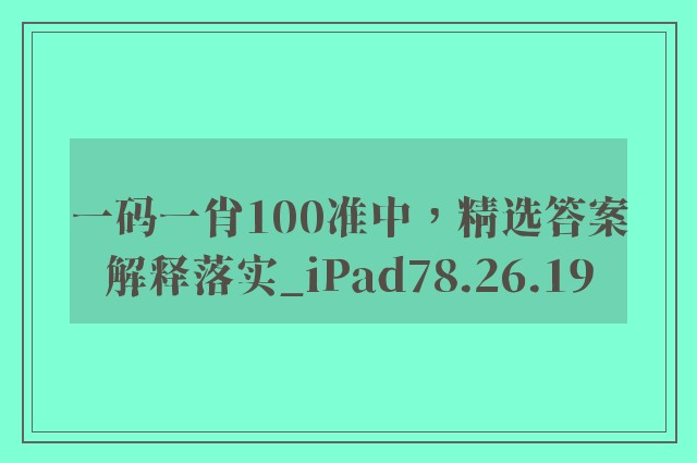 一码一肖100准中，精选答案解释落实_iPad78.26.19