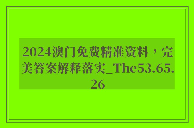 2024澳门免费精准资料，完美答案解释落实_The53.65.26