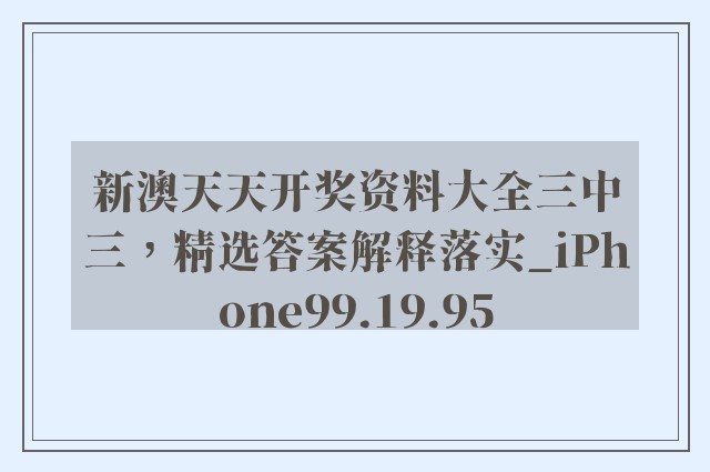 新澳天天开奖资料大全三中三，精选答案解释落实_iPhone99.19.95