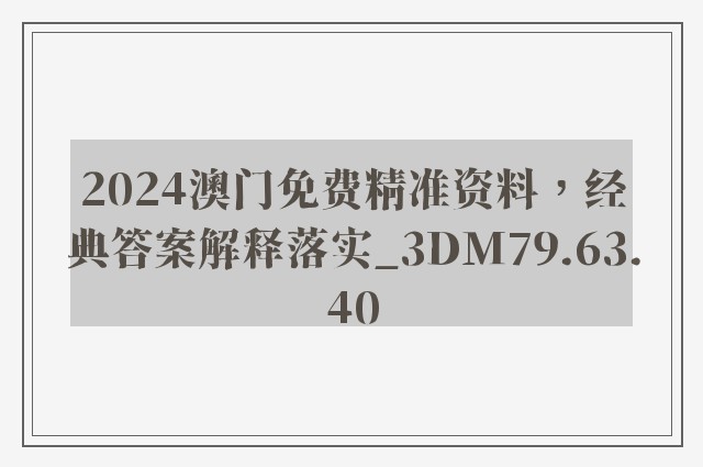 2024澳门免费精准资料，经典答案解释落实_3DM79.63.40