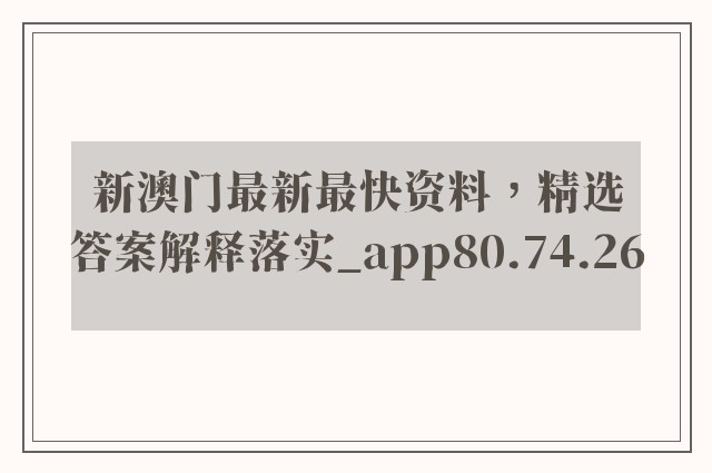 新澳门最新最快资料，精选答案解释落实_app80.74.26