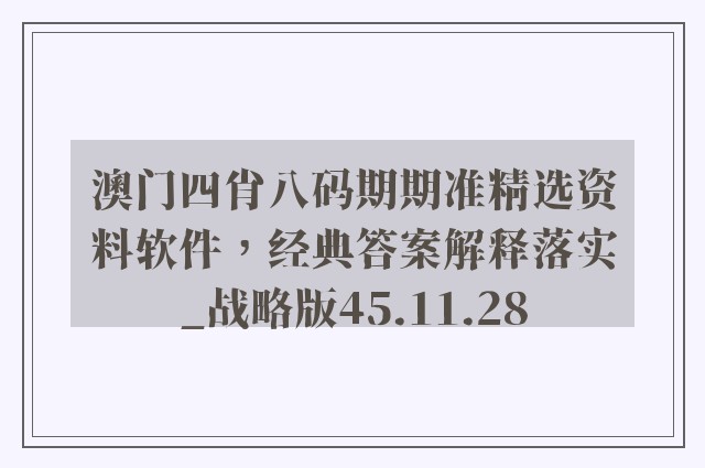 澳门四肖八码期期准精选资料软件，经典答案解释落实_战略版45.11.28