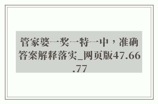 管家婆一奖一特一中，准确答案解释落实_网页版47.66.77