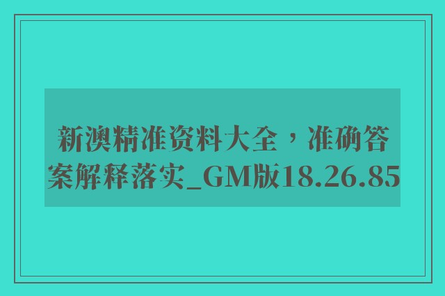 新澳精准资料大全，准确答案解释落实_GM版18.26.85