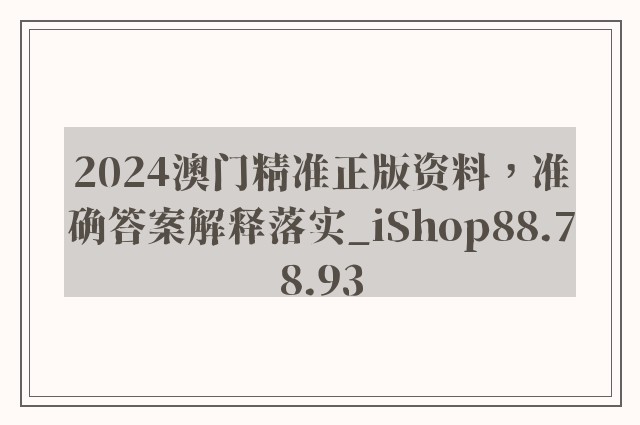 2024澳门精准正版资料，准确答案解释落实_iShop88.78.93