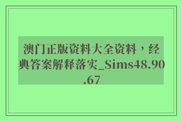 澳门正版资料大全资料，经典答案解释落实_Sims48.90.67