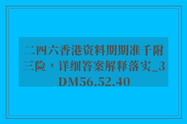 二四六香港资料期期准千附三险，详细答案解释落实_3DM56.52.40