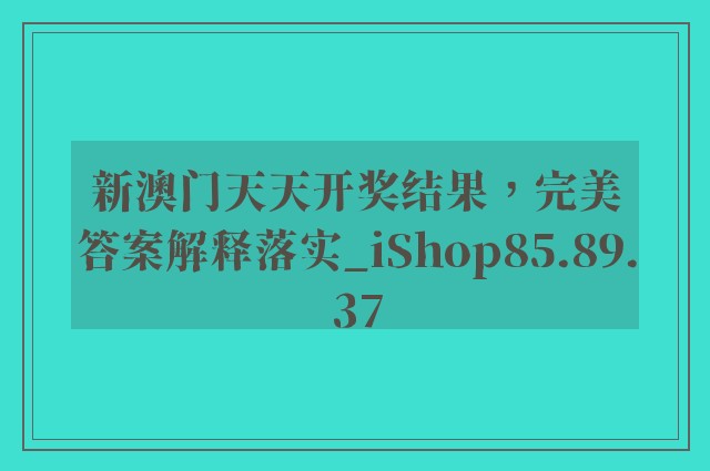 新澳门天天开奖结果，完美答案解释落实_iShop85.89.37