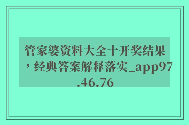 管家婆资料大全十开奖结果，经典答案解释落实_app97.46.76