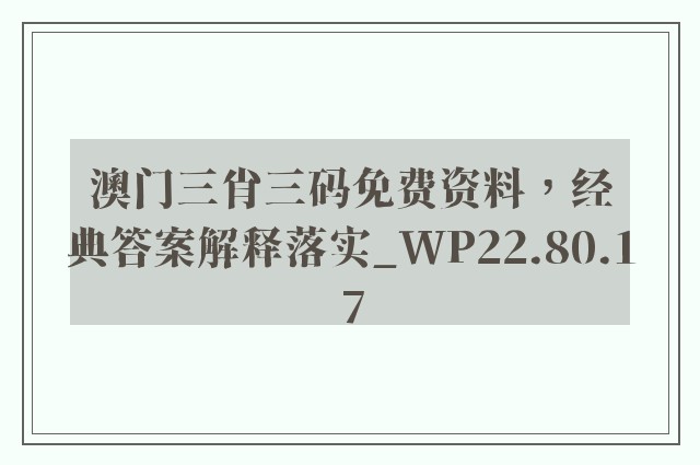 澳门三肖三码免费资料，经典答案解释落实_WP22.80.17