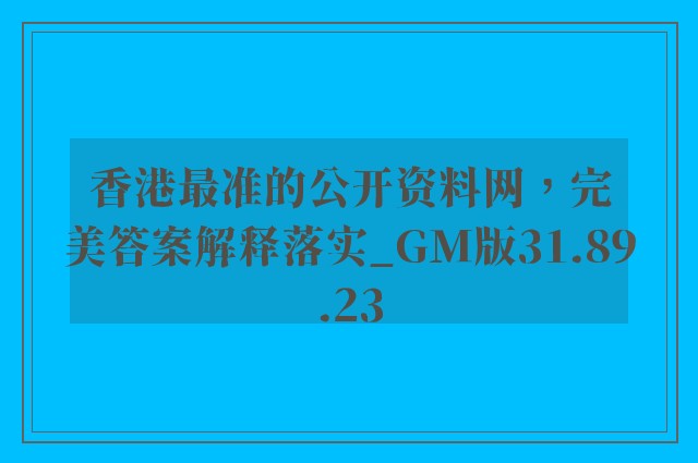 香港最准的公开资料网，完美答案解释落实_GM版31.89.23