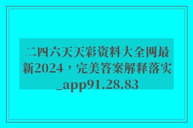 二四六天天彩资料大全网最新2024，完美答案解释落实_app91.28.83