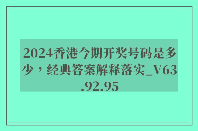 2024香港今期开奖号码是多少，经典答案解释落实_V63.92.95