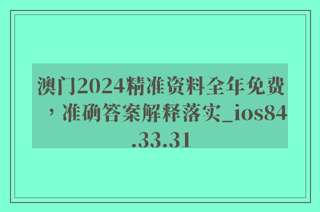 澳门2024精准资料全年免费，准确答案解释落实_ios84.33.31