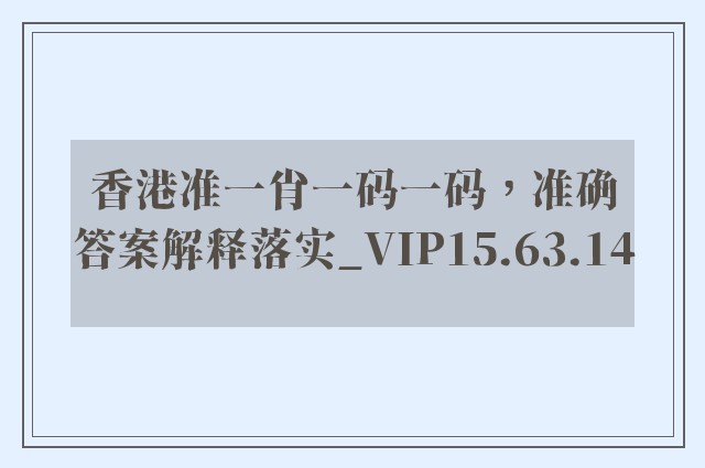 香港准一肖一码一码，准确答案解释落实_VIP15.63.14