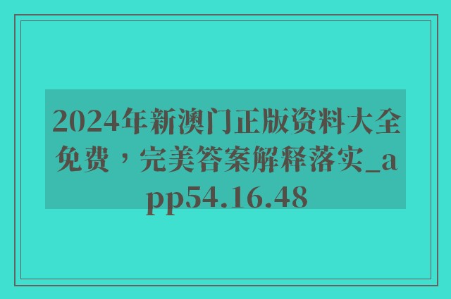 2024年新澳门正版资料大全免费，完美答案解释落实_app54.16.48