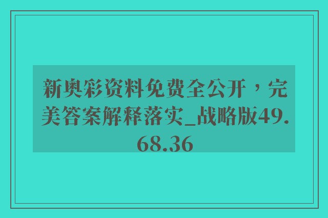 新奥彩资料免费全公开，完美答案解释落实_战略版49.68.36