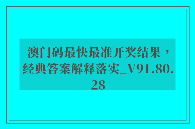 澳门码最快最准开奖结果，经典答案解释落实_V91.80.28