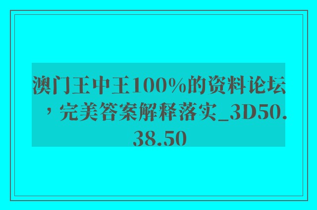 澳门王中王100%的资料论坛，完美答案解释落实_3D50.38.50