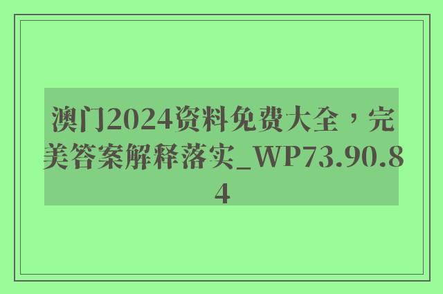 澳门2024资料免费大全，完美答案解释落实_WP73.90.84